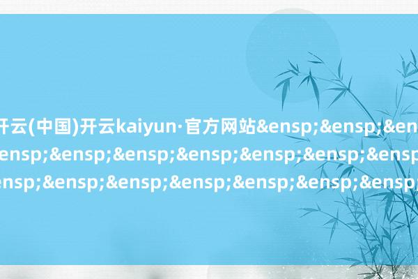开云(中国)开云kaiyun·官方网站&ensp;&ensp;&ensp;&ensp;&ensp;&ensp;&ensp;&ensp;&ensp;&ensp;&ensp;&ensp;&ensp;&ensp;&ensp;&ensp;&ensp;&ensp;&ensp;&ensp;&ensp;&ensp;&ensp;&ensp;&ensp;国寿安保基金措置有限公司            -kaiyun体育最新版