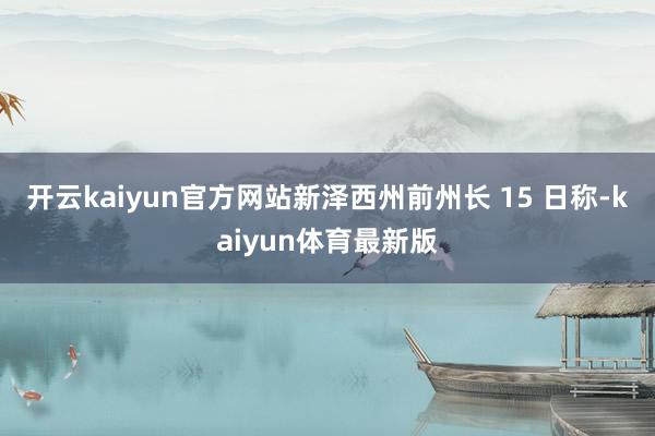 开云kaiyun官方网站新泽西州前州长 15 日称-kaiyun体育最新版