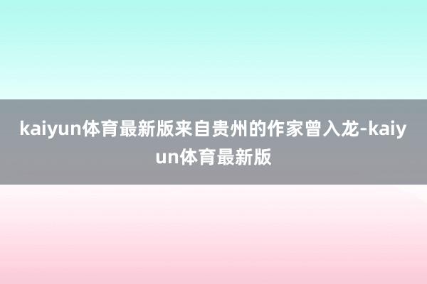 kaiyun体育最新版来自贵州的作家曾入龙-kaiyun体育最新版
