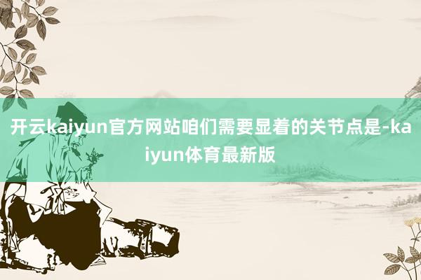 开云kaiyun官方网站咱们需要显着的关节点是-kaiyun体育最新版