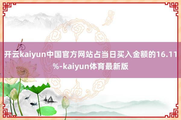 开云kaiyun中国官方网站占当日买入金额的16.11%-kaiyun体育最新版