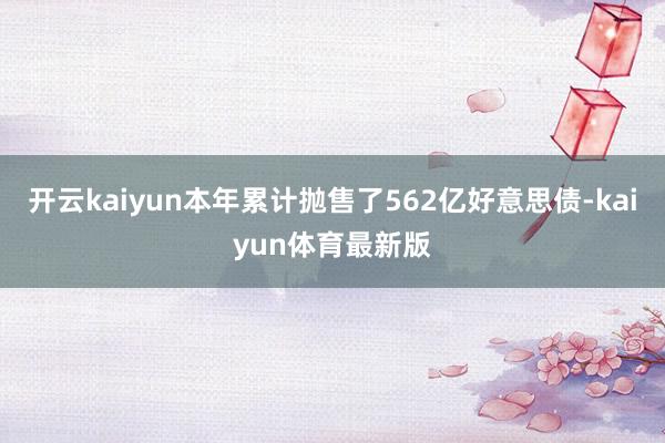 开云kaiyun本年累计抛售了562亿好意思债-kaiyun体育最新版