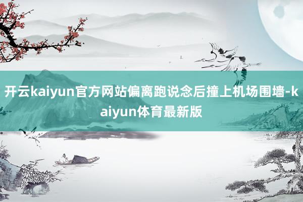 开云kaiyun官方网站偏离跑说念后撞上机场围墙-kaiyun体育最新版