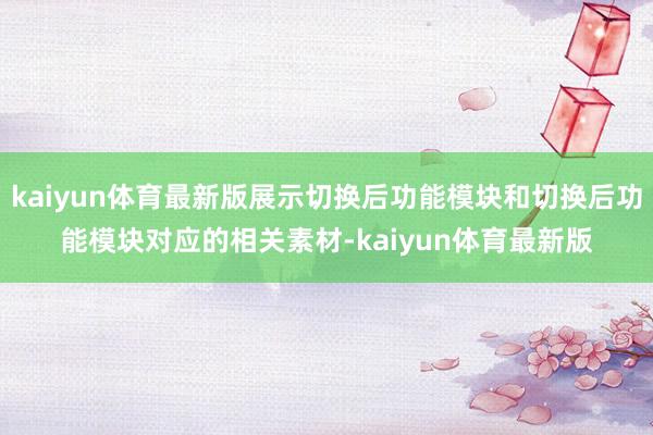 kaiyun体育最新版展示切换后功能模块和切换后功能模块对应的相关素材-kaiyun体育最新版
