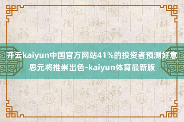 开云kaiyun中国官方网站41%的投资者预测好意思元将推崇出色-kaiyun体育最新版