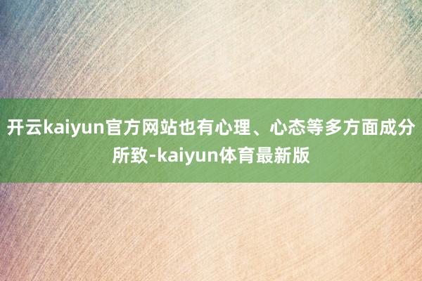 开云kaiyun官方网站也有心理、心态等多方面成分所致-kaiyun体育最新版