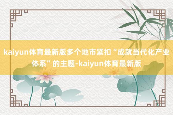 kaiyun体育最新版多个地市紧扣“成就当代化产业体系”的主题-kaiyun体育最新版