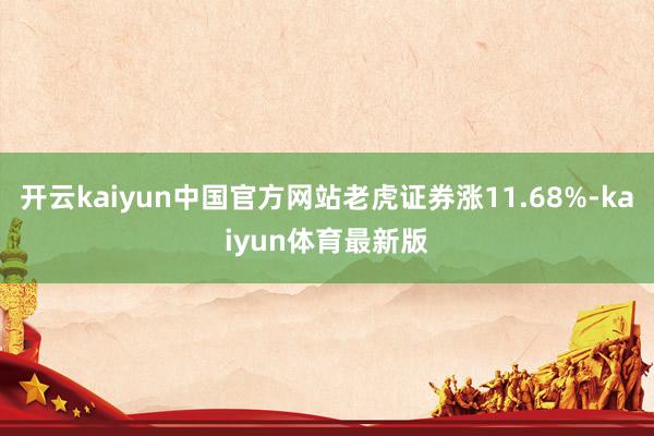 开云kaiyun中国官方网站老虎证券涨11.68%-kaiyun体育最新版