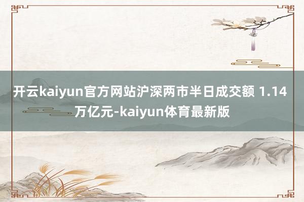 开云kaiyun官方网站沪深两市半日成交额 1.14 万亿元-kaiyun体育最新版