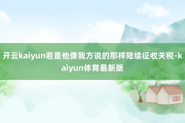 开云kaiyun若是他像我方说的那样陆续征收关税-kaiyun体育最新版
