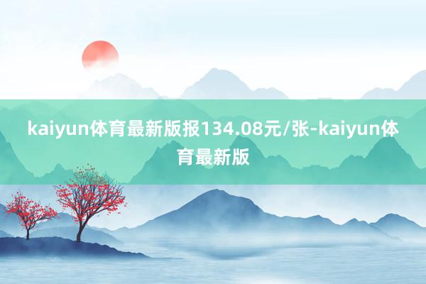 kaiyun体育最新版报134.08元/张-kaiyun体育最新版