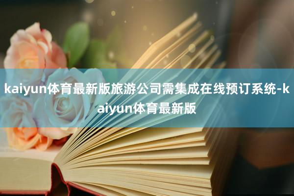 kaiyun体育最新版旅游公司需集成在线预订系统-kaiyun体育最新版