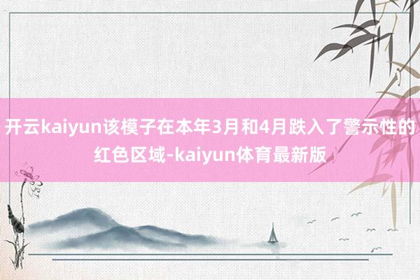 开云kaiyun该模子在本年3月和4月跌入了警示性的红色区域-kaiyun体育最新版