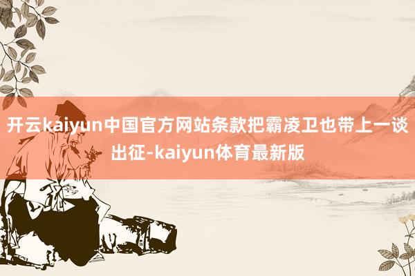开云kaiyun中国官方网站条款把霸凌卫也带上一谈出征-kaiyun体育最新版