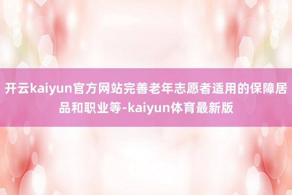 开云kaiyun官方网站完善老年志愿者适用的保障居品和职业等-kaiyun体育最新版