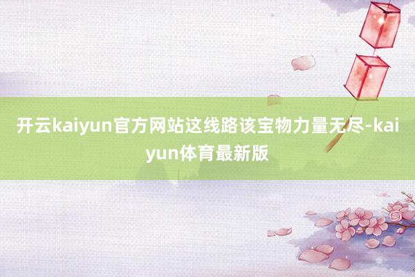 开云kaiyun官方网站这线路该宝物力量无尽-kaiyun体育最新版