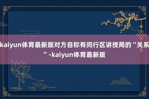 kaiyun体育最新版对方自称有闵行区讲授局的“关系”-kaiyun体育最新版