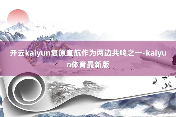 开云kaiyun复原直航作为两边共鸣之一-kaiyun体育最新版