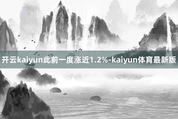 开云kaiyun此前一度涨近1.2%-kaiyun体育最新版