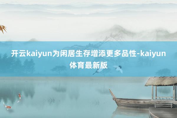 开云kaiyun为闲居生存增添更多品性-kaiyun体育最新版