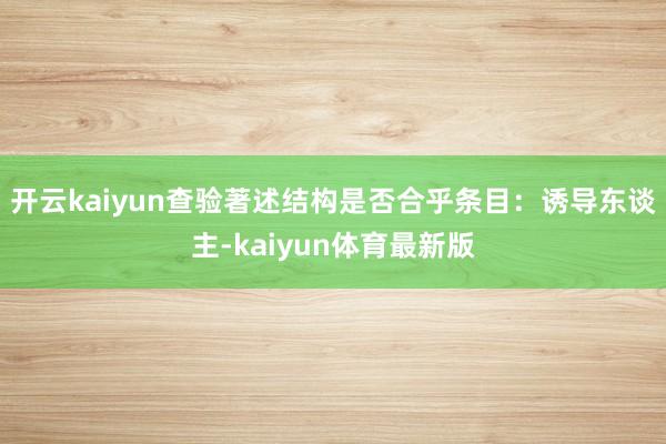 开云kaiyun查验著述结构是否合乎条目:诱导东谈主-kaiyun体育最新版